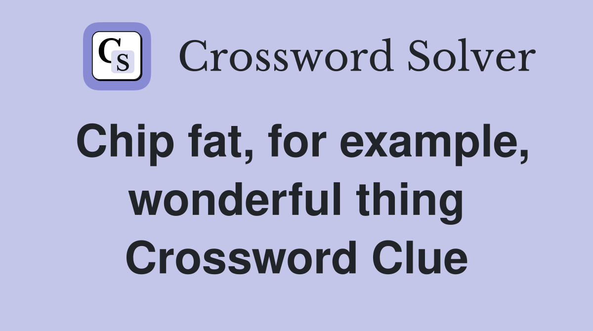 Chip fat, for example, wonderful thing Crossword Clue