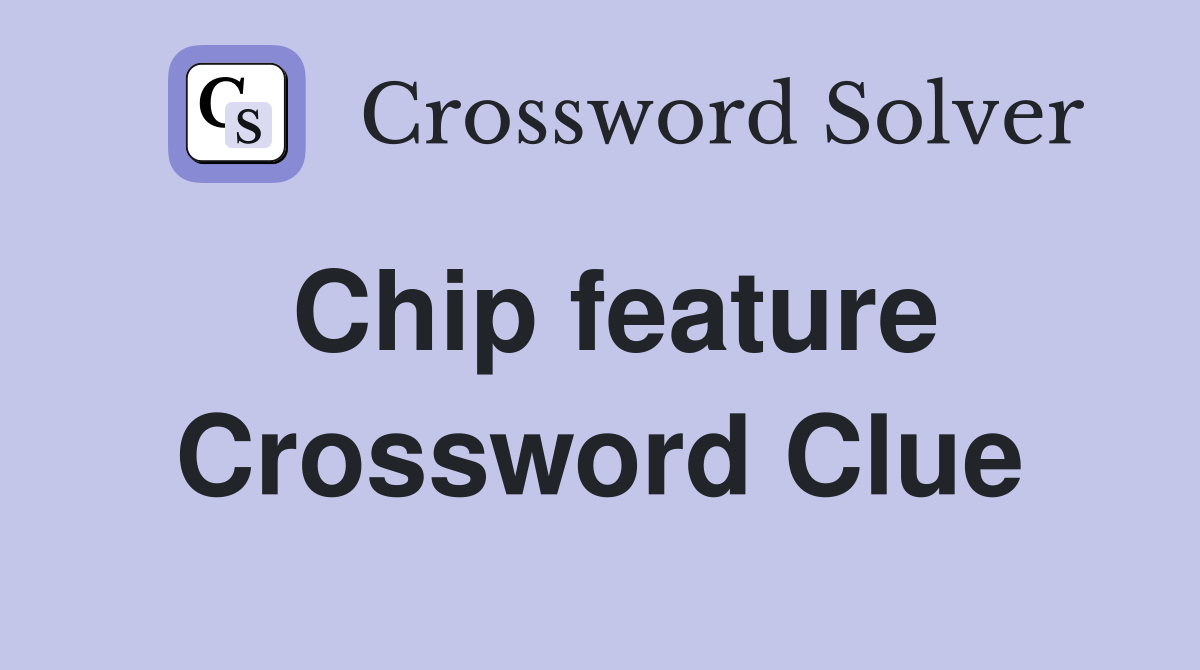 Chip feature Crossword Clue