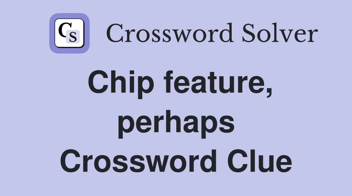 Chip feature, perhaps Crossword Clue