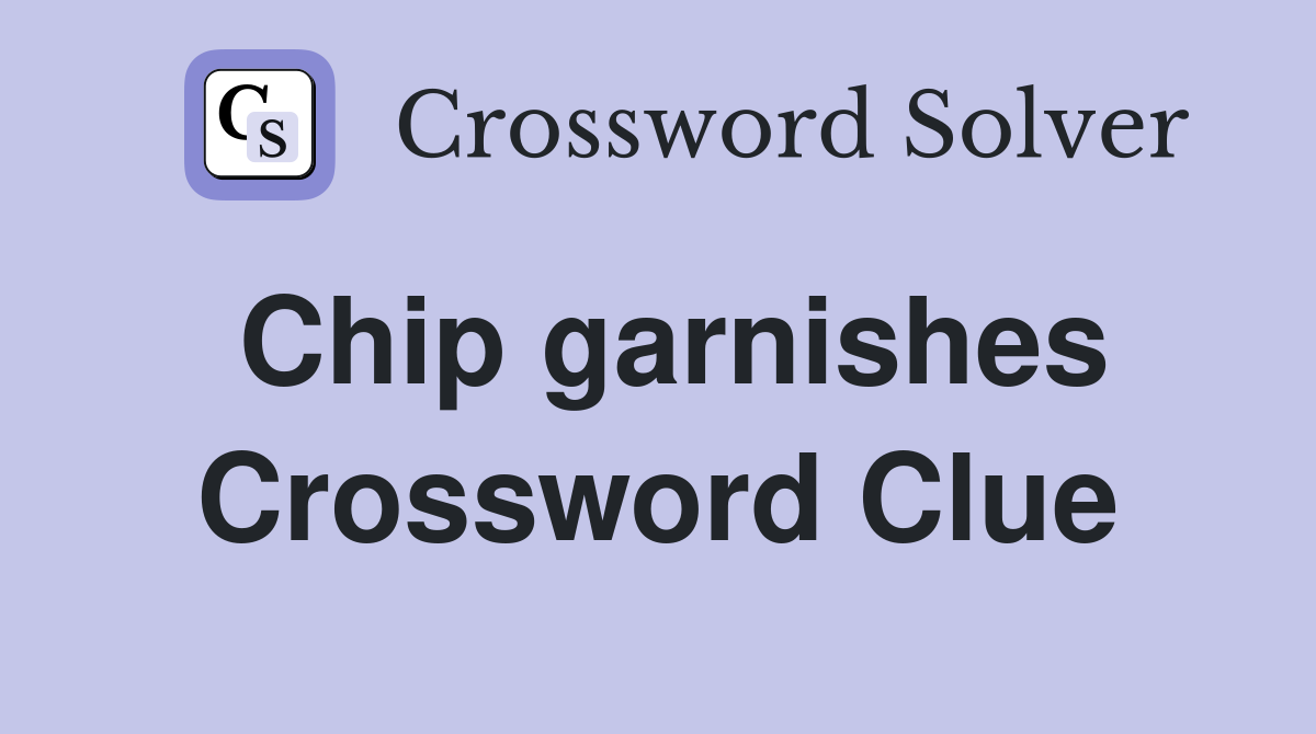 Chip garnishes Crossword Clue