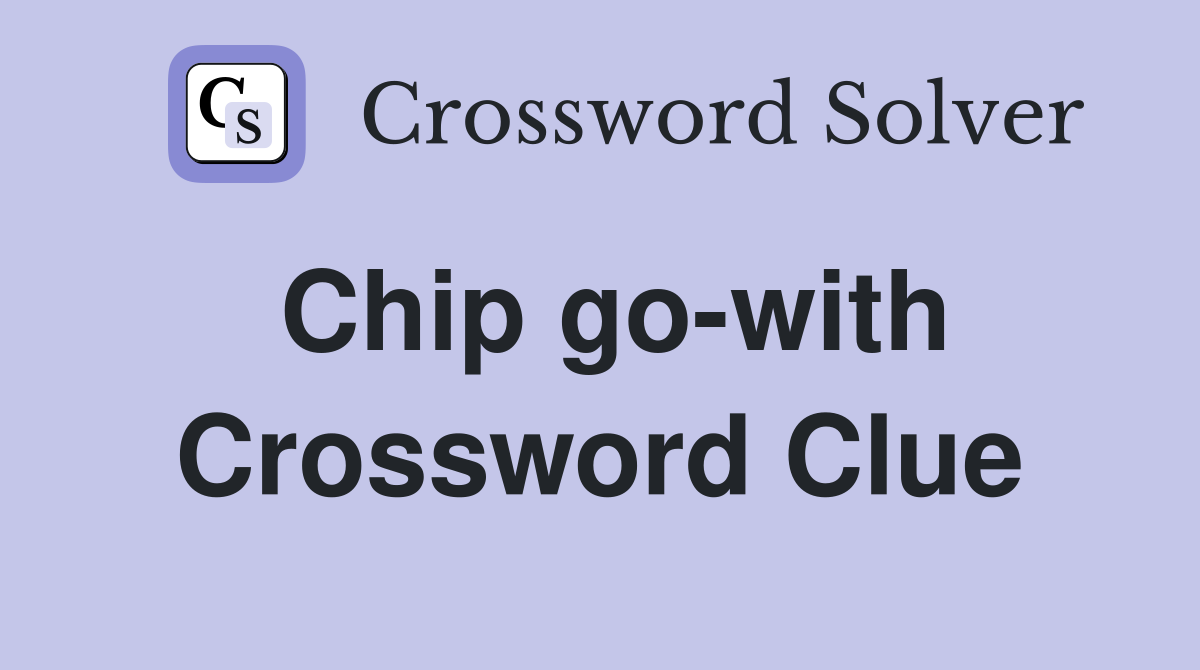 Chip go-with Crossword Clue