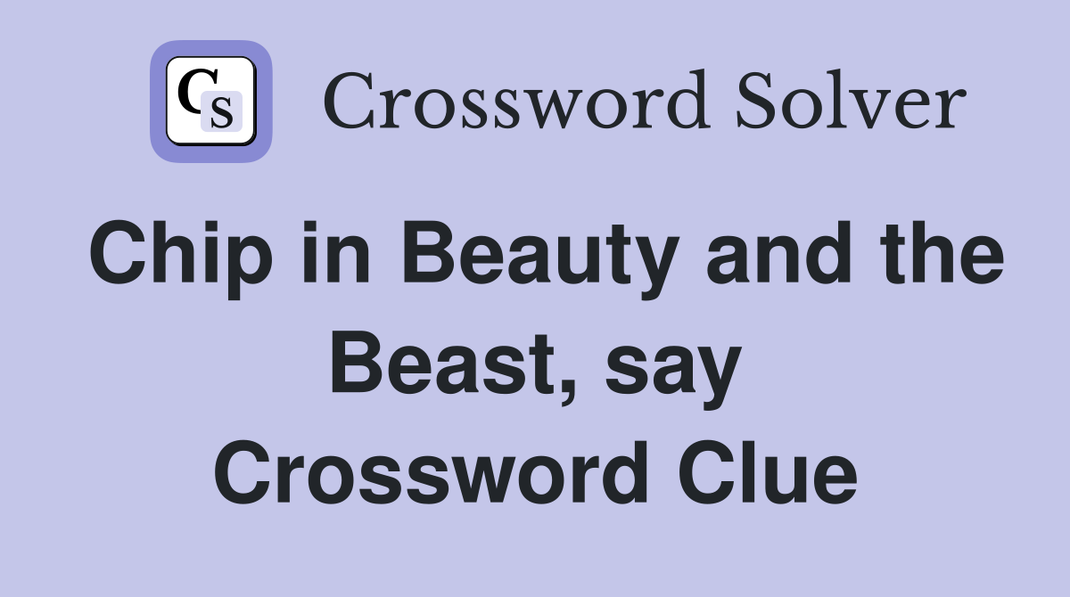 Chip in Beauty and the Beast, say Crossword Clue