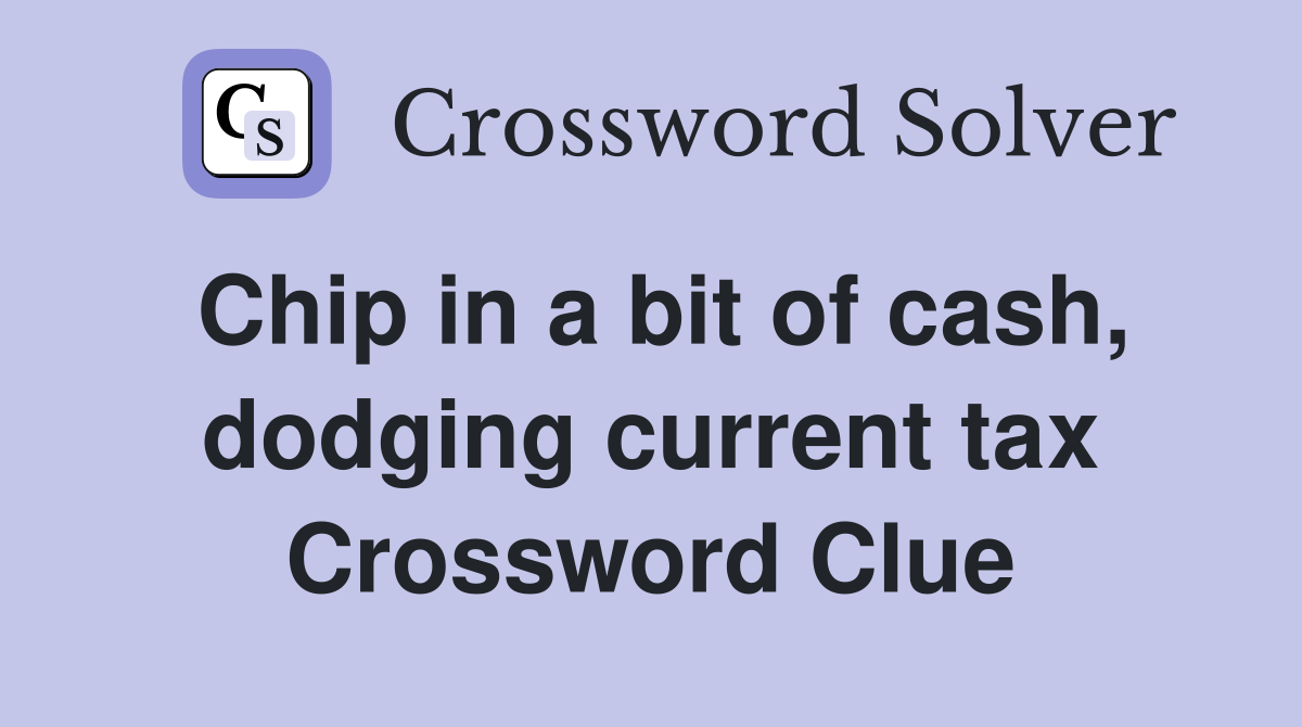 Chip in a bit of cash, dodging current tax Crossword Clue