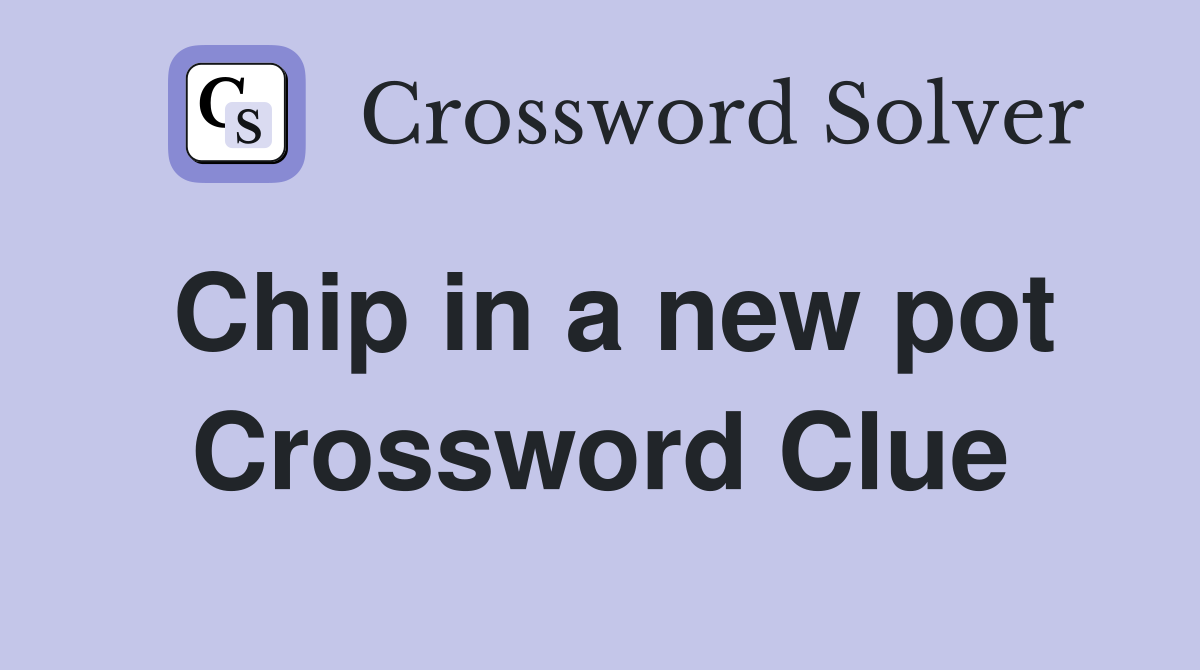 Chip in a new pot Crossword Clue