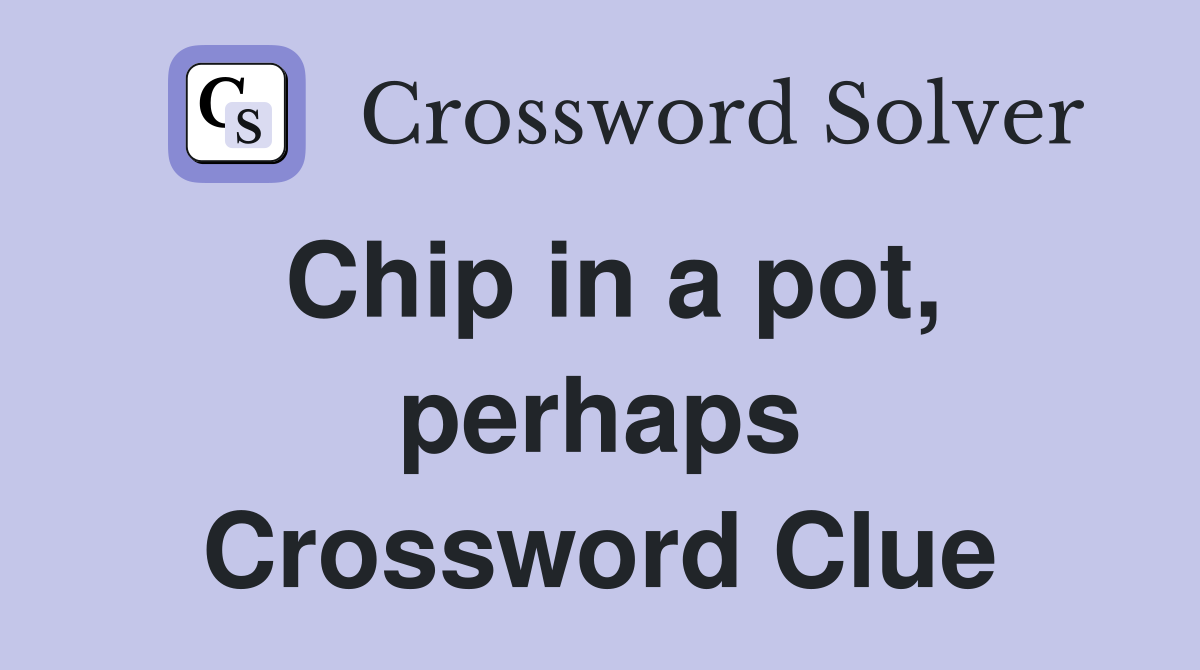 Chip in a pot, perhaps Crossword Clue
