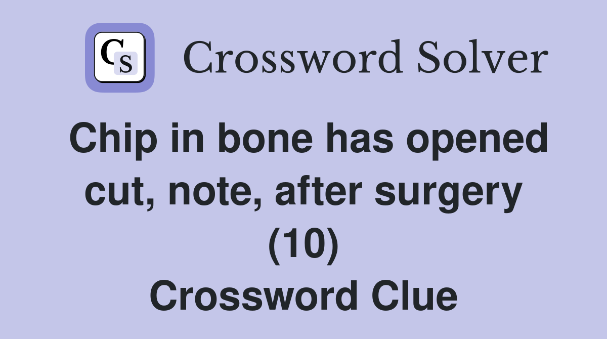 Chip in bone has opened cut, note, after surgery (10) Crossword Clue