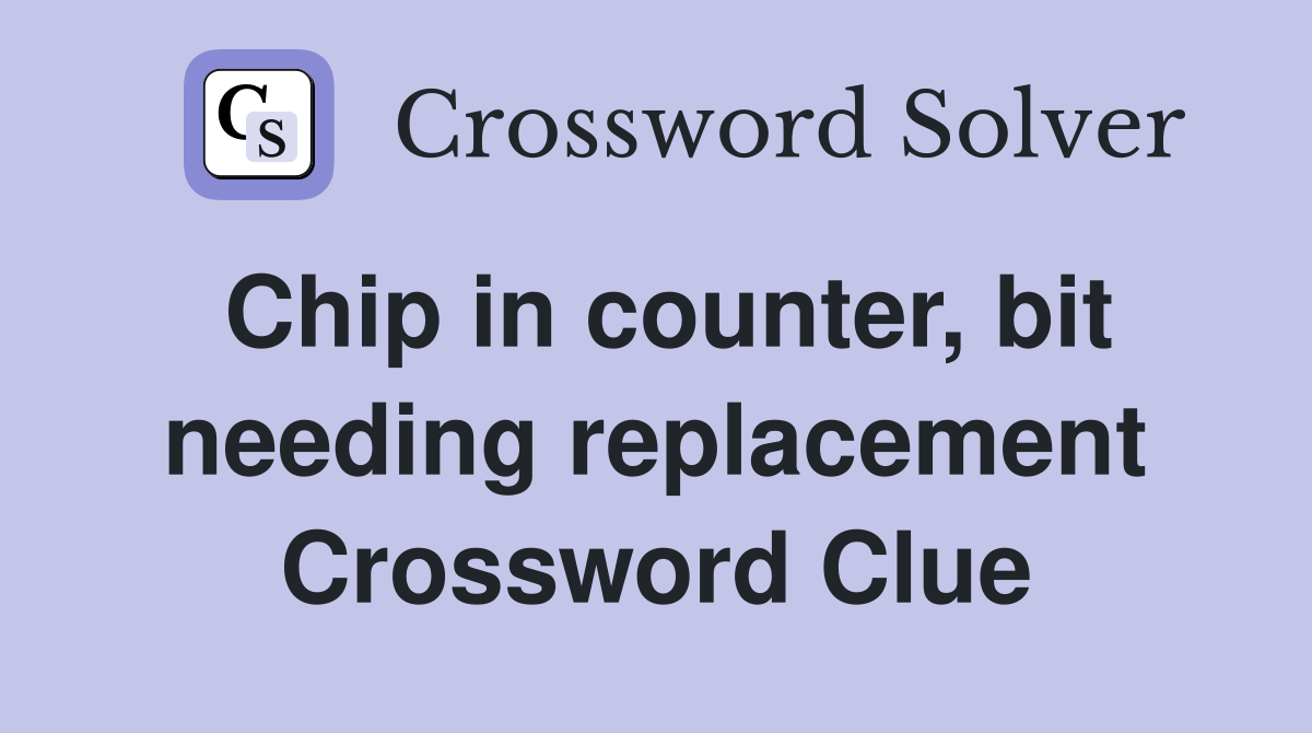 Chip in counter, bit needing replacement Crossword Clue