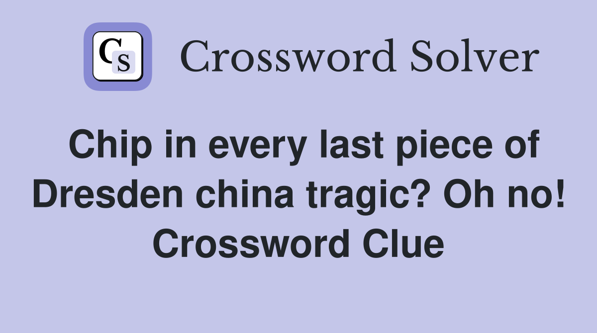 Chip in every last piece of Dresden china tragic? Oh no! Crossword Clue