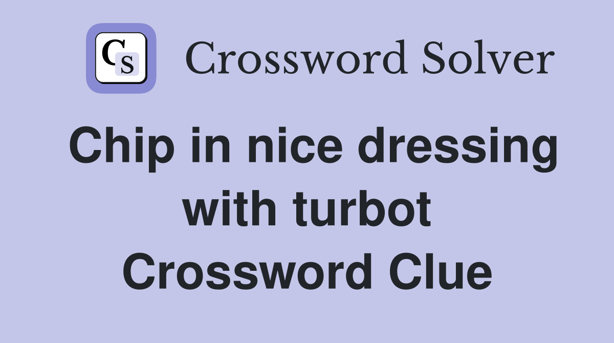 Chip in nice dressing with turbot Crossword Clue