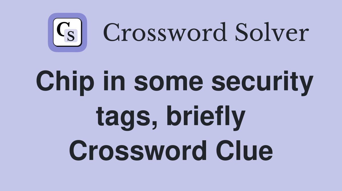 Chip in some security tags, briefly Crossword Clue