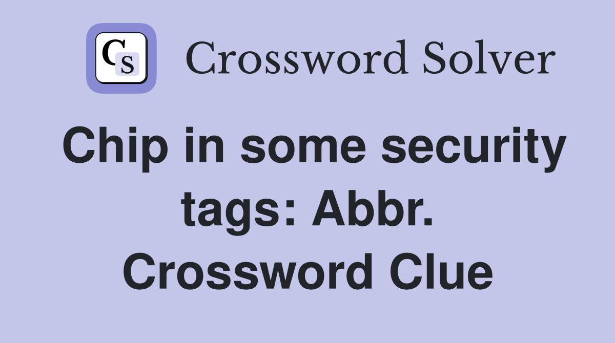 Chip in some security tags: Abbr. Crossword Clue