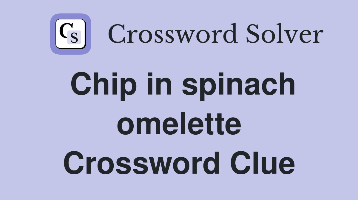 Chip in spinach omelette Crossword Clue