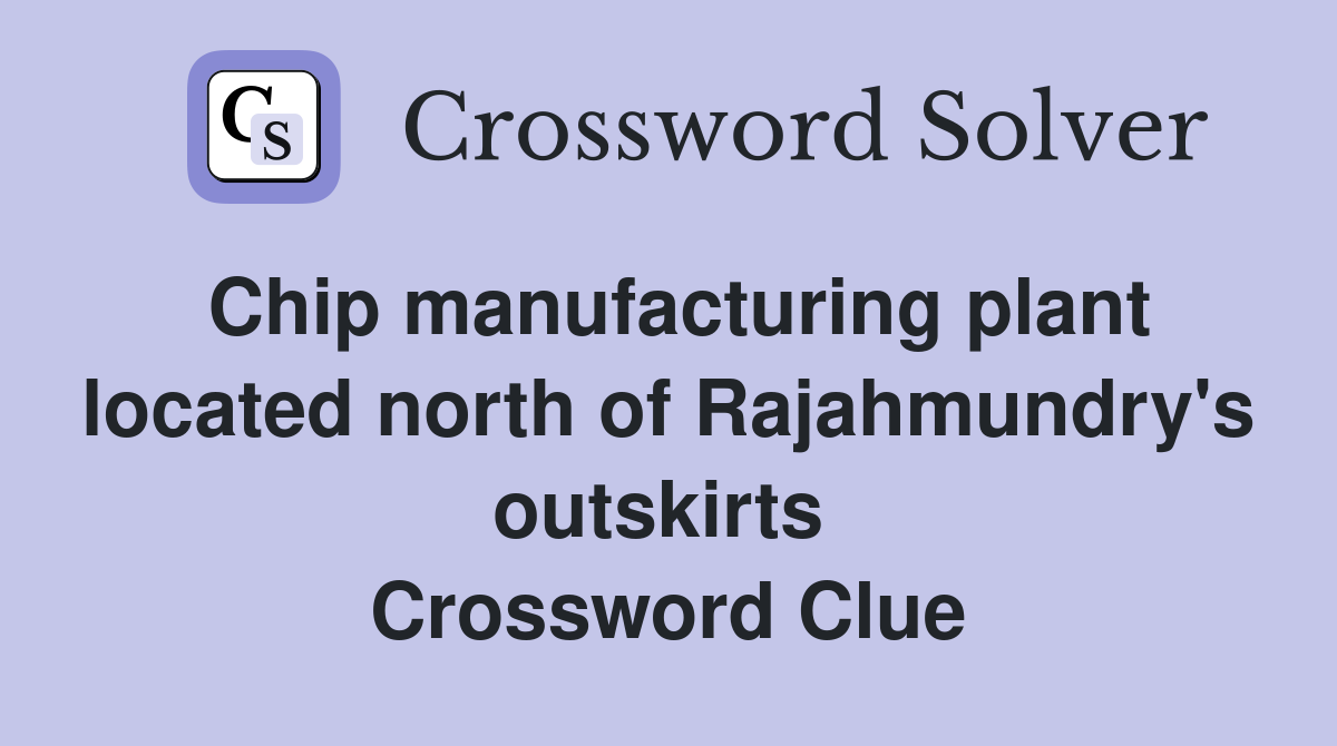 Chip manufacturing plant located north of Rajahmundry's outskirts  Crossword Clue