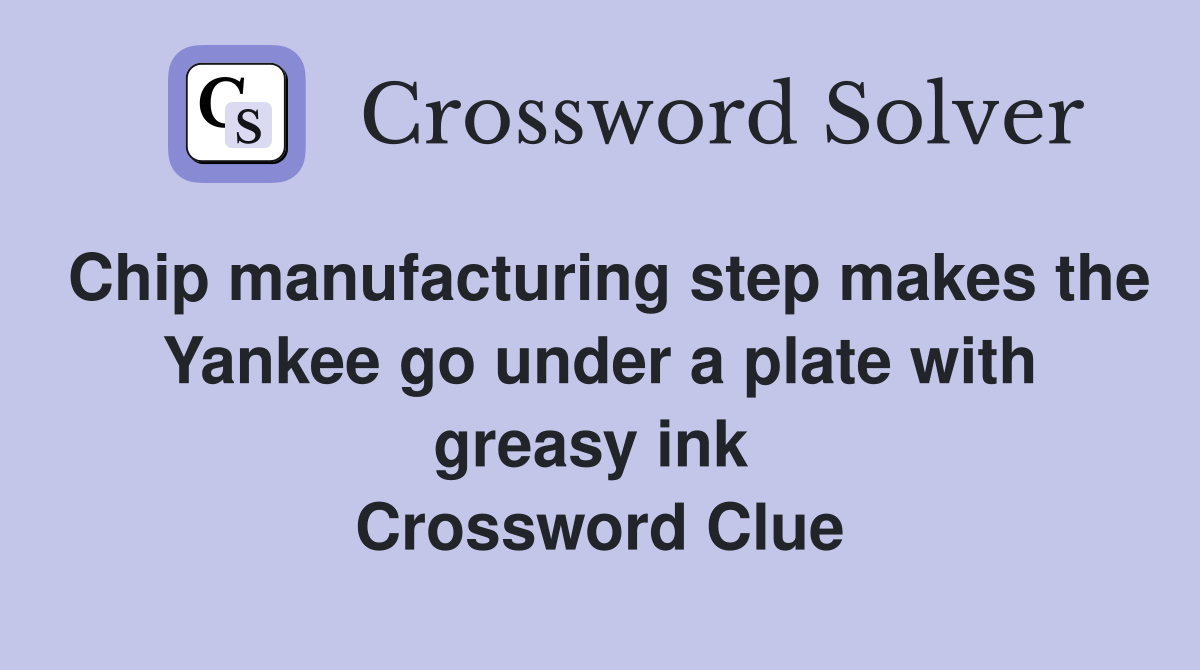 Chip manufacturing step makes the Yankee go under a plate with greasy ink  Crossword Clue