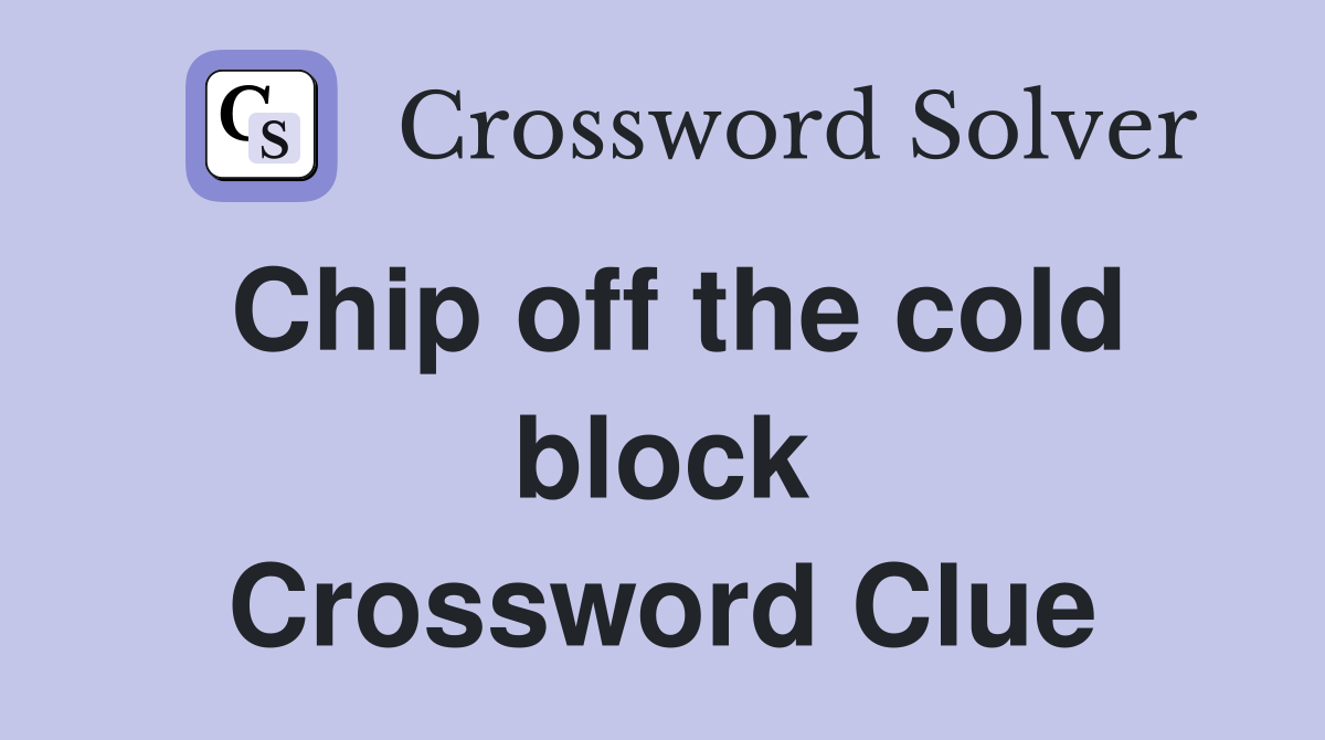 Chip off the cold block Crossword Clue