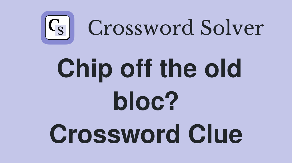 Chip off the old bloc? Crossword Clue