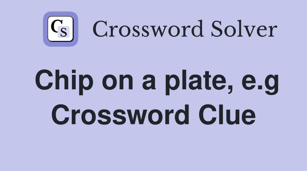 Chip on a plate, e.g Crossword Clue