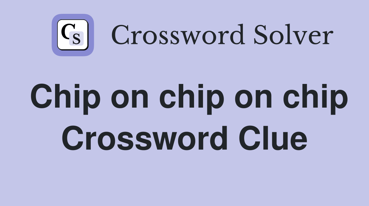 Chip on chip on chip Crossword Clue