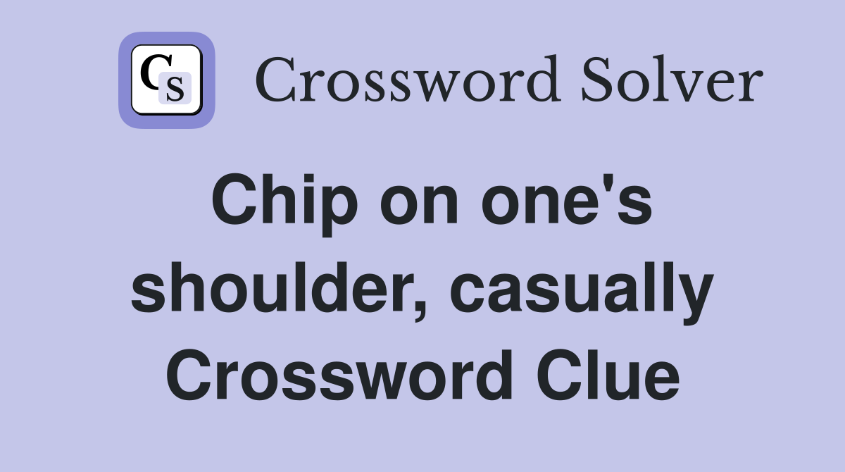 Chip on one's shoulder, casually Crossword Clue