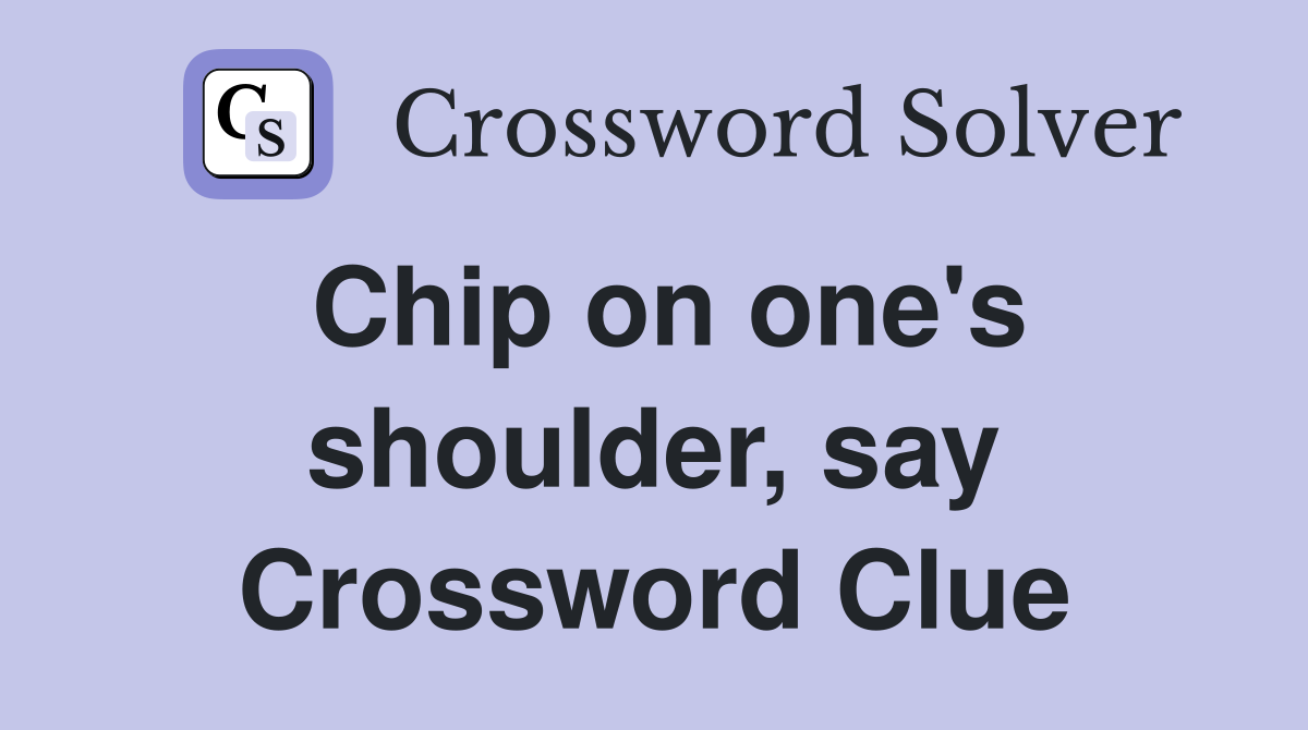 Chip on one's shoulder, say Crossword Clue