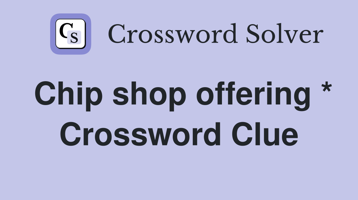 Chip shop offering * Crossword Clue