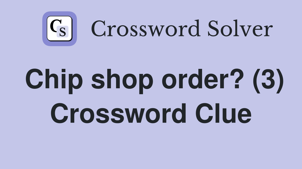 Chip shop order? (3) Crossword Clue