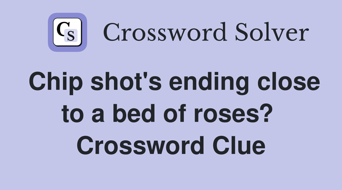Chip shot's ending close to a bed of roses?  Crossword Clue