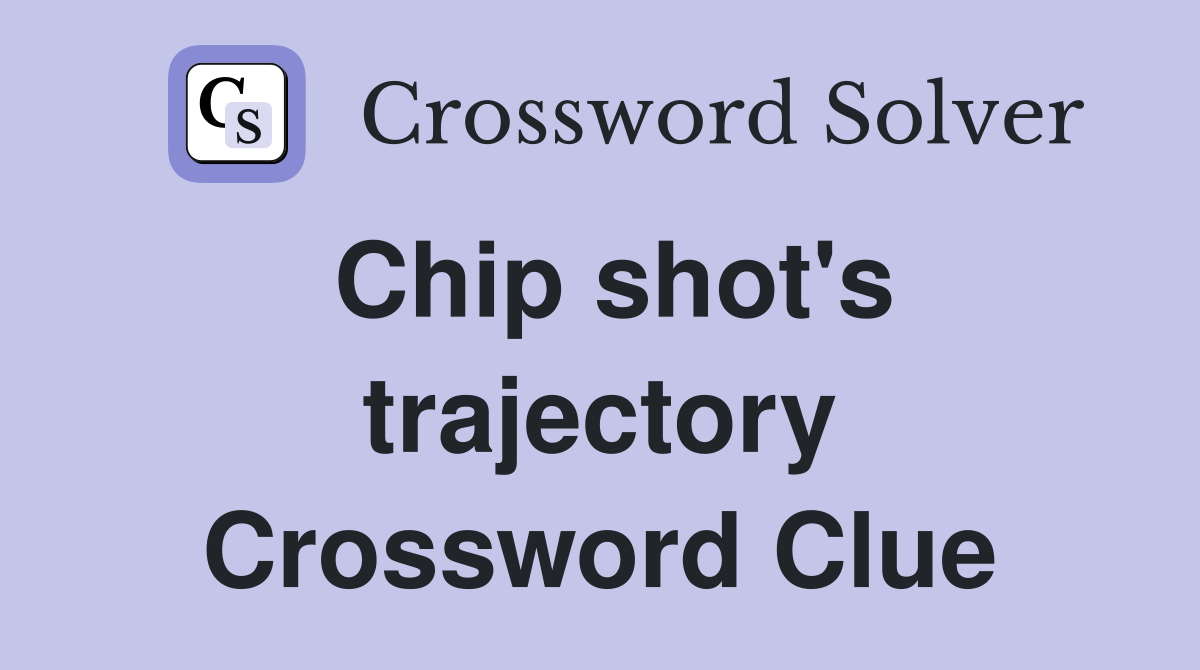 Chip shot's trajectory Crossword Clue
