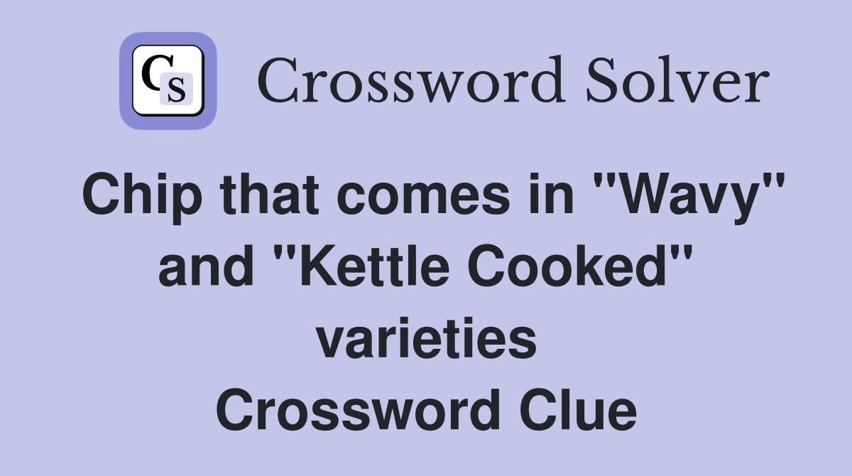 Chip that comes in "Wavy" and "Kettle Cooked" varieties Crossword Clue