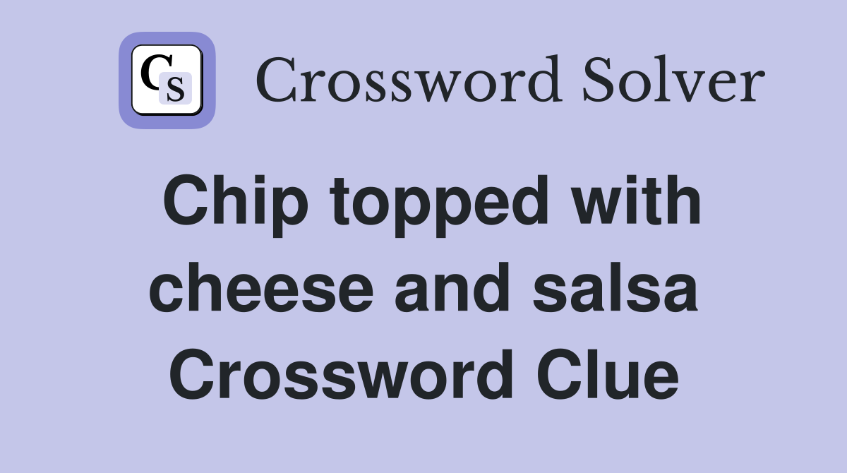 Chip topped with cheese and salsa Crossword Clue