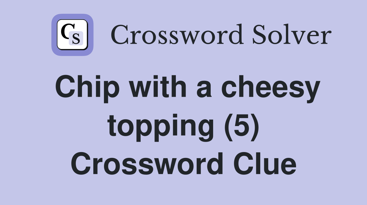Chip with a cheesy topping (5) Crossword Clue