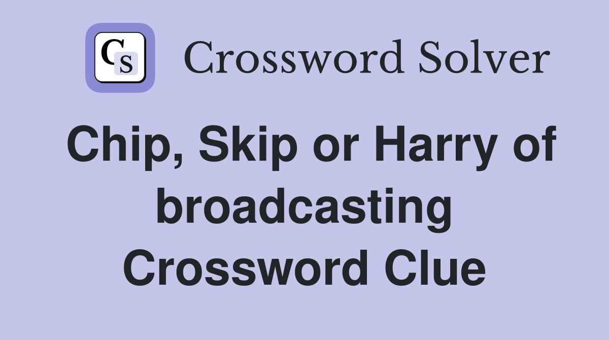Chip, Skip or Harry of broadcasting Crossword Clue