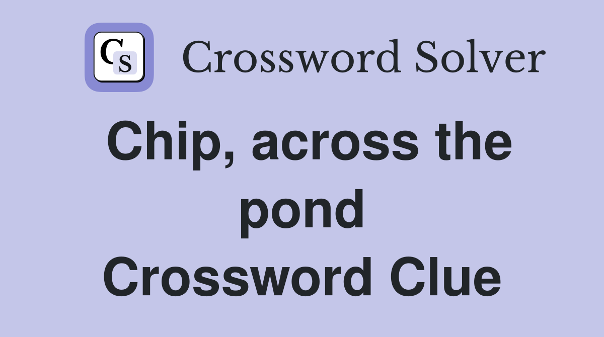 Chip, across the pond Crossword Clue
