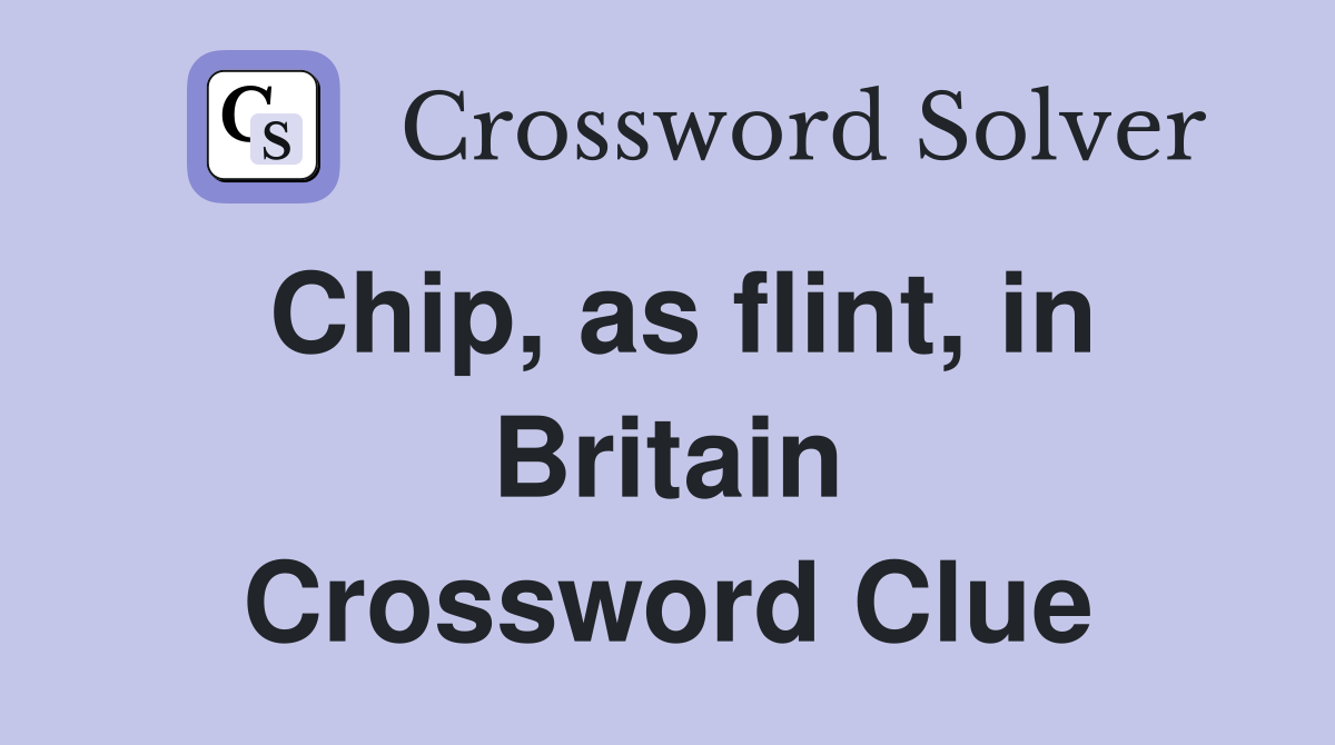 Chip, as flint, in Britain Crossword Clue
