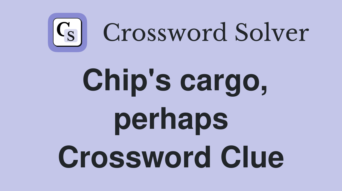 Chip's cargo, perhaps Crossword Clue