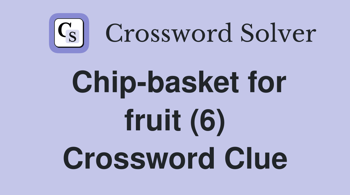 Chip-basket for fruit (6) Crossword Clue