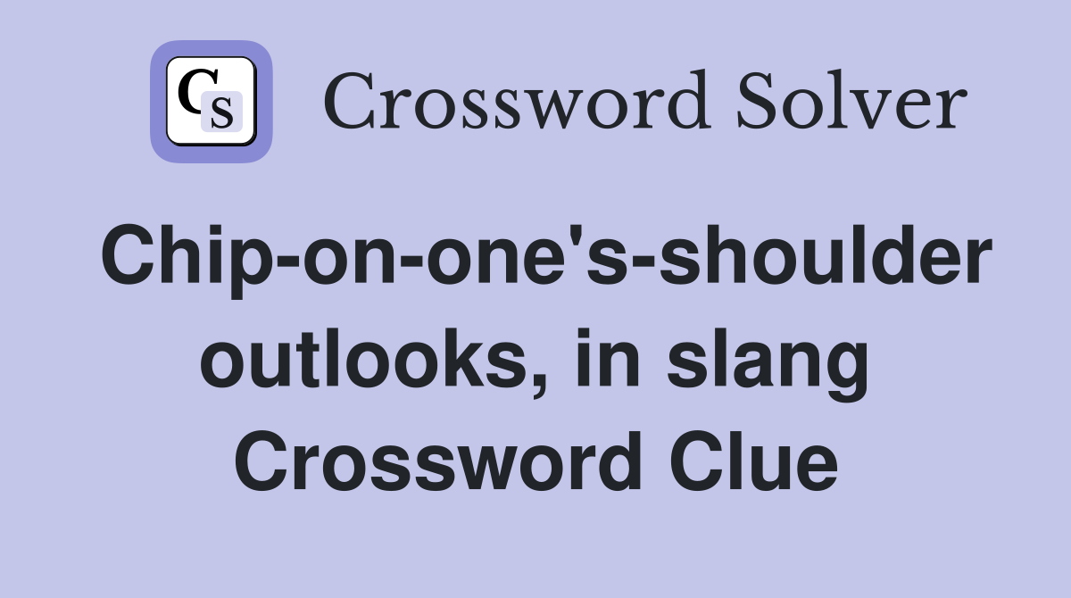 Chip-on-one's-shoulder outlooks, in slang Crossword Clue