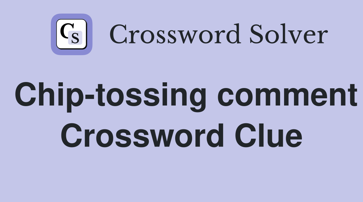 Chip-tossing comment Crossword Clue