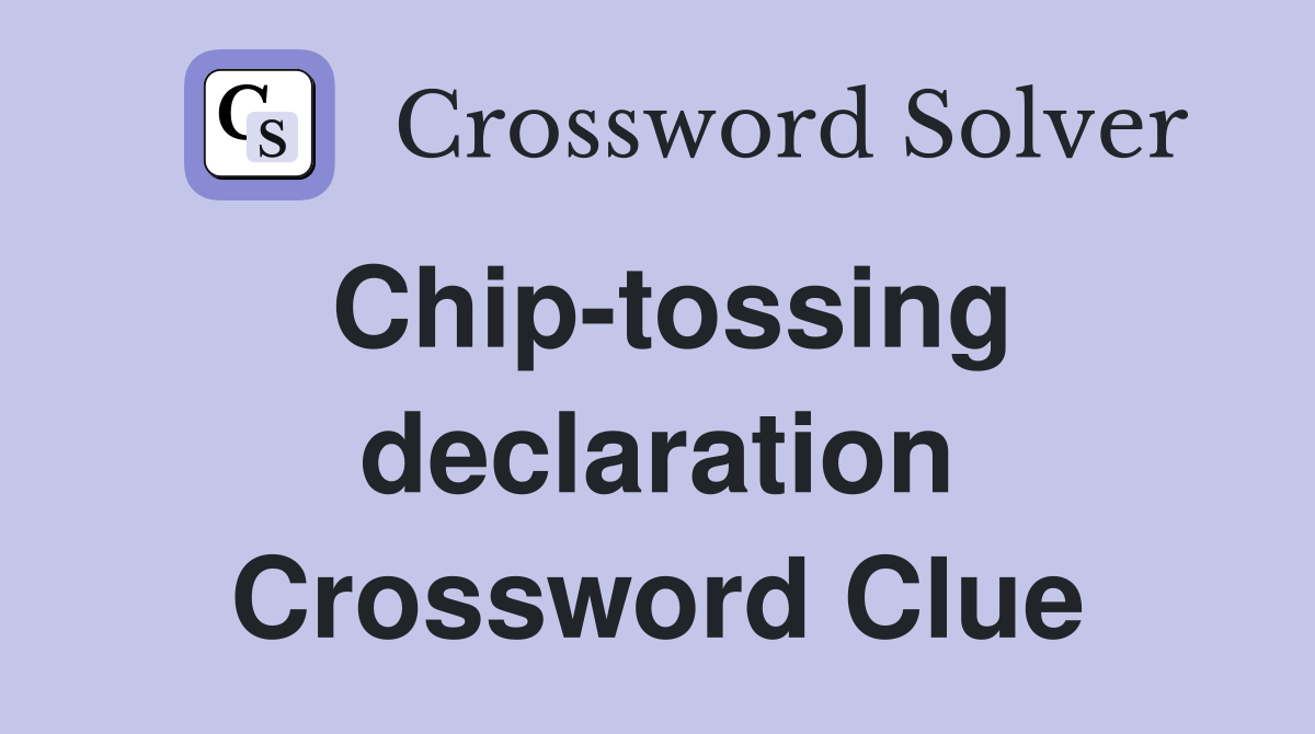 Chip-tossing declaration Crossword Clue