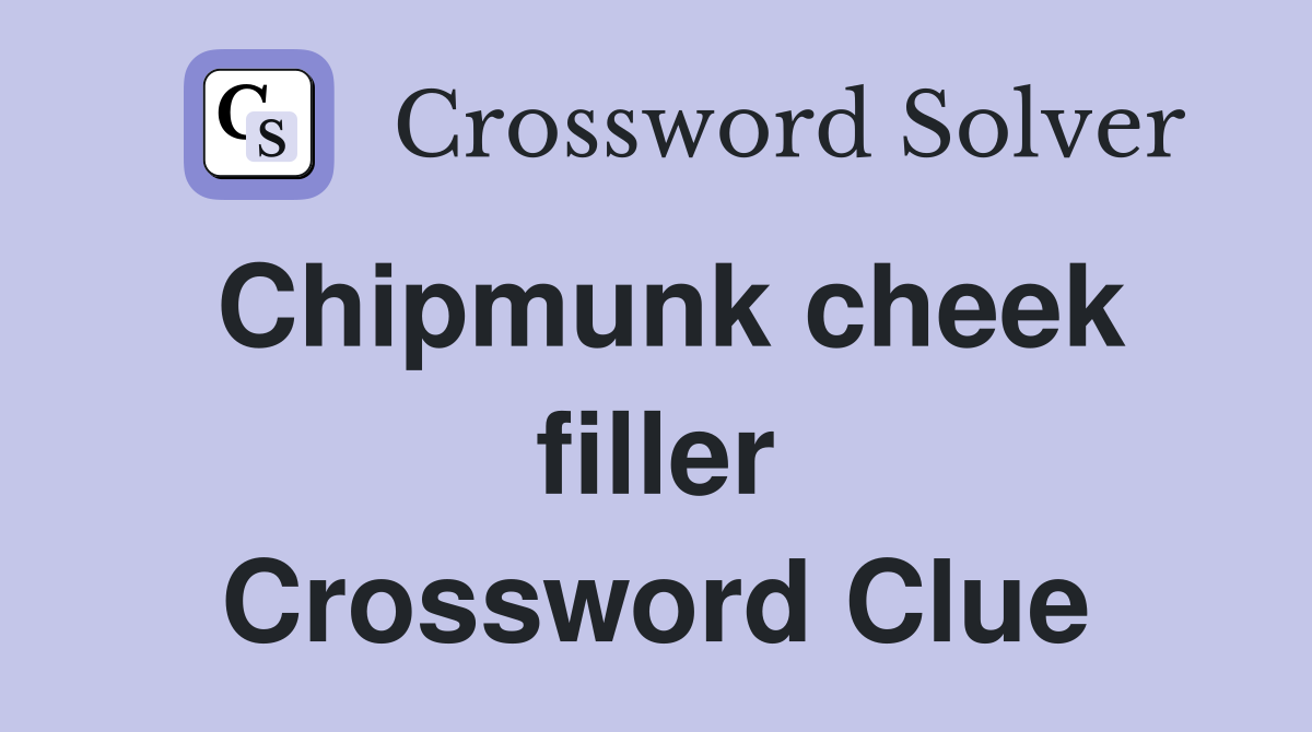 Chipmunk cheek filler Crossword Clue