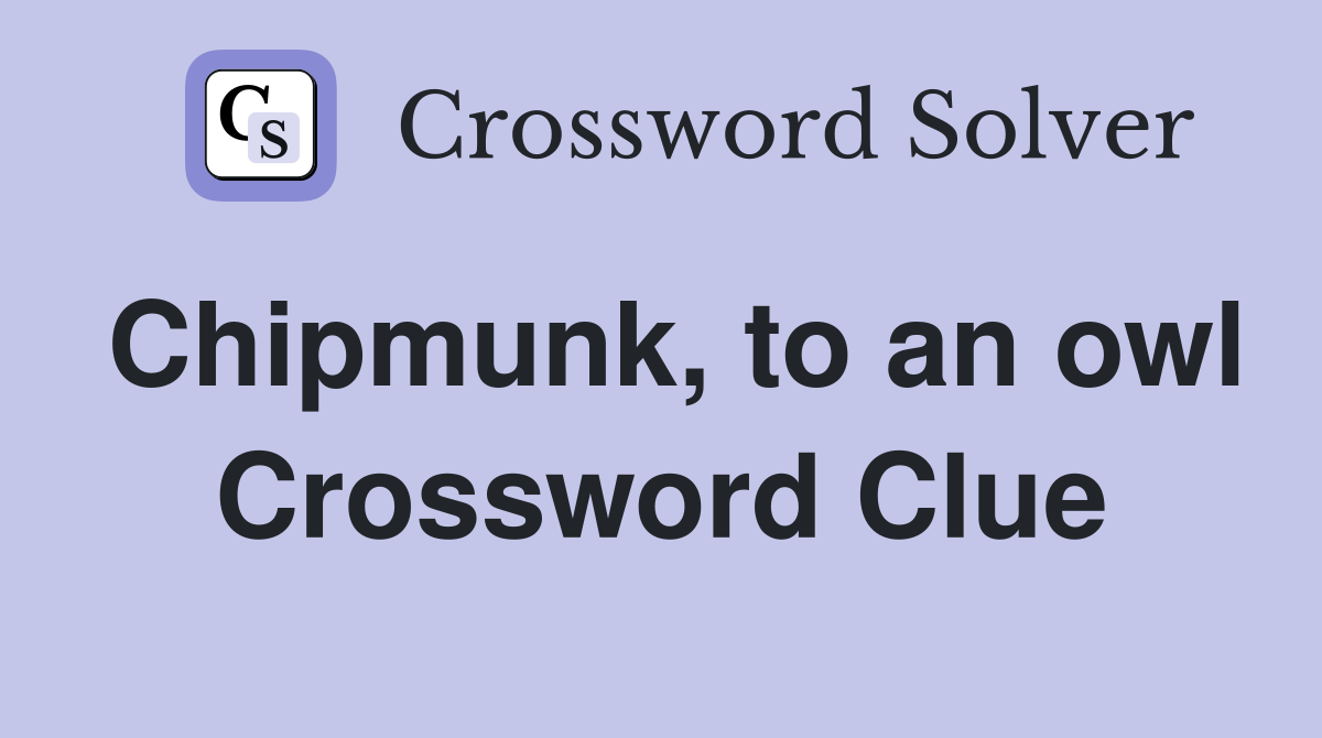 Chipmunk, to an owl Crossword Clue
