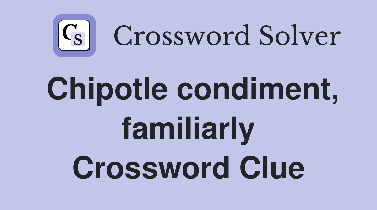 Chipotle condiment, familiarly Crossword Clue