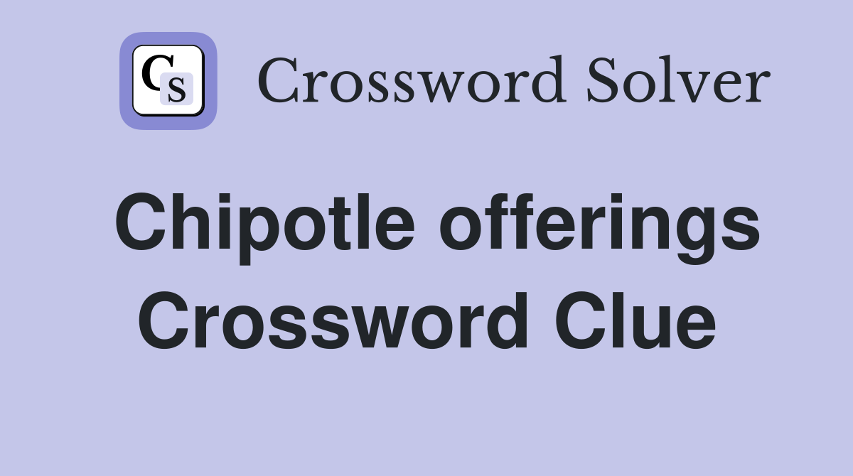 Chipotle offerings Crossword Clue