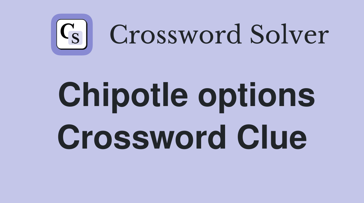 Chipotle options Crossword Clue