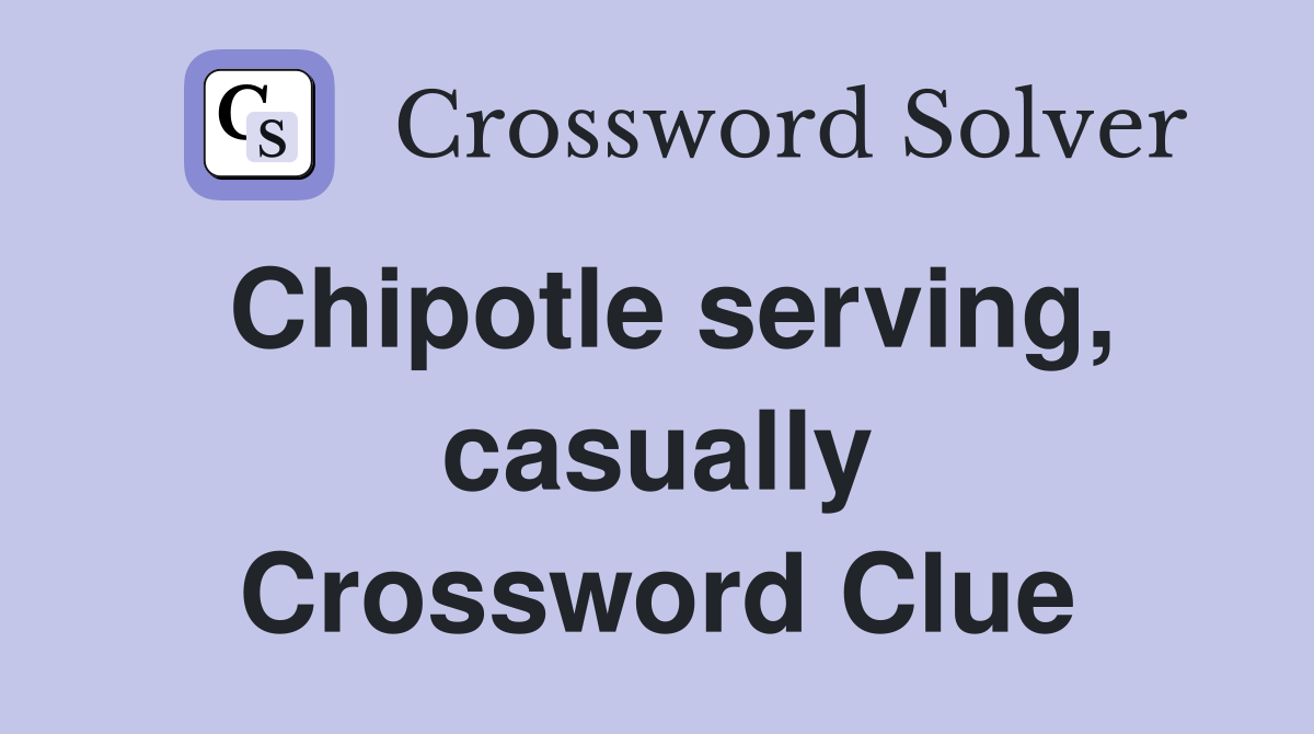 Chipotle serving, casually Crossword Clue