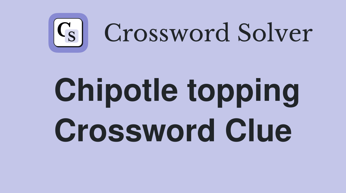 Chipotle topping Crossword Clue