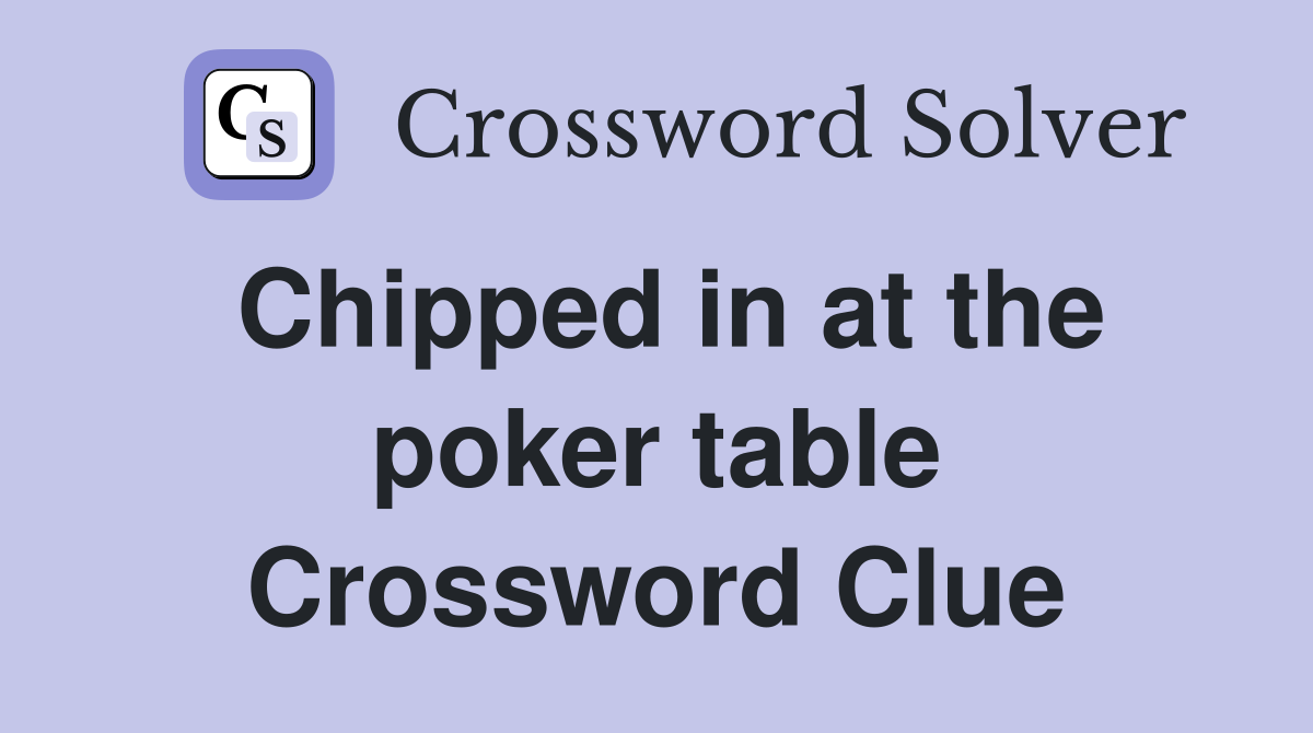 Chipped in at the poker table Crossword Clue