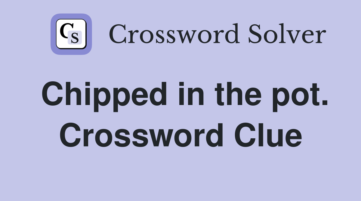 Chipped in the pot. Crossword Clue