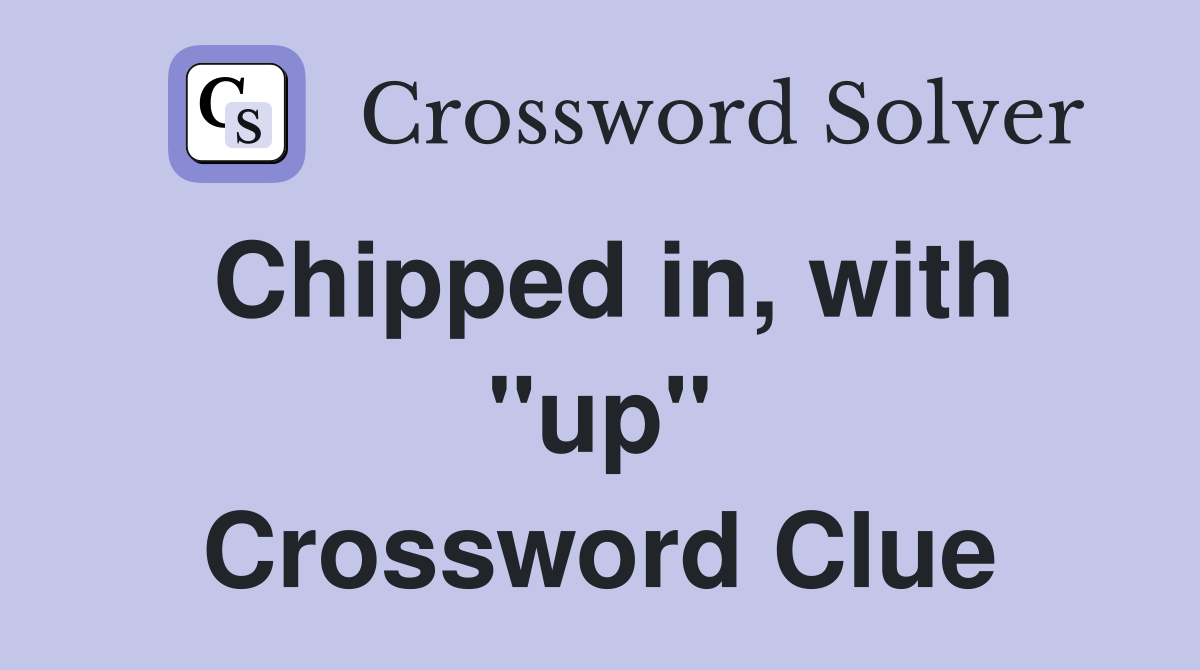 Chipped in, with "up" Crossword Clue