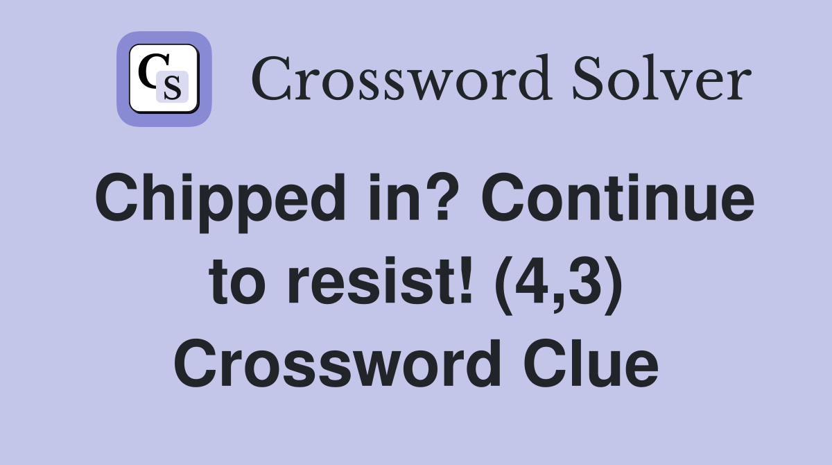 Chipped in? Continue to resist! (4,3) Crossword Clue